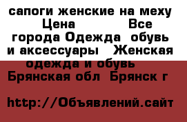 сапоги женские на меху. › Цена ­ 2 900 - Все города Одежда, обувь и аксессуары » Женская одежда и обувь   . Брянская обл.,Брянск г.